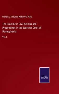 The Practice in Civil Actions and Proceedings in the Supreme Court of Pennsylvania: Vol. In De Francis j. Troubat(Salzwasser Verlag Gmbh)