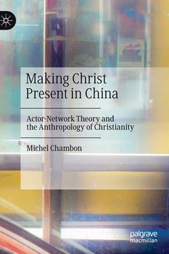 portada Making Christ Present in China: Actor-Network Theory and the Anthropology of Christianity (en Inglés)