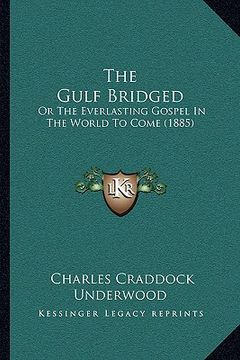 portada the gulf bridged: or the everlasting gospel in the world to come (1885) (en Inglés)