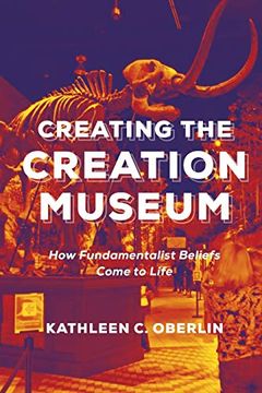 portada Creating the Creation Museum: How Fundamentalist Beliefs Come to Life