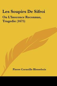 portada Les Soupirs De Sifroi: Ou L'Inocence Reconnue, Tragedie (1675) (en Francés)