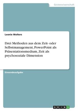 portada Drei Methoden aus dem Zeit- oder Selbstmanagement, PowerPoint als Präsentationsmedium, Zeit als psychosoziale Dimension (en Alemán)