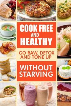 portada Cook-Free and Healthy - Go Raw, Detox and Tone up without Starving: Looking to eat wholesome and healthy ingredients with raw food lifestyle (en Inglés)