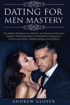 portada Dating For Men Mastery: The Seduction Playbook For Men's Relationships; Learn How to Approach Women Without Anxiety and Easily Master the Art (en Inglés)