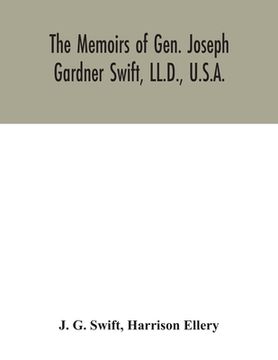portada The memoirs of Gen. Joseph Gardner Swift, LL.D., U.S.A., first graduate of the United States Military Academy, West Point, Chief Engineer U.S.A. from (en Inglés)