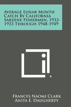 portada Average Lunar Month Catch by California Sardine Fishermen, 1932-1933 Through 1948-1949 (in English)