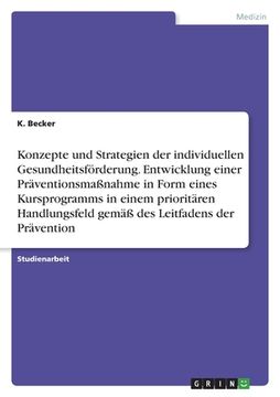 portada Konzepte und Strategien der individuellen Gesundheitsförderung. Entwicklung einer Präventionsmaßnahme in Form eines Kursprogramms in einem prioritären (en Alemán)