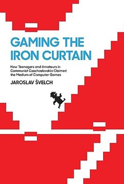 portada Gaming the Iron Curtain: How Teenagers and Amateurs in Communist Czechoslovakia Claimed the Medium of Computer Games (Game Histories) (in English)