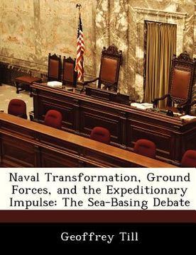 portada naval transformation, ground forces, and the expeditionary impulse: the sea-basing debate (en Inglés)