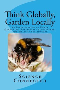 portada Think Globally, Garden Locally: An Investigation of Urban Gardening, Sustainable Agriculture, and Healthy Pollinators (en Inglés)