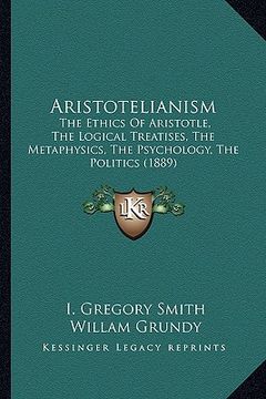 portada aristotelianism: the ethics of aristotle, the logical treatises, the metaphysics, the psychology, the politics (1889) (en Inglés)