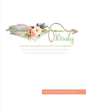 portada Ready: Finding the Courage to Face the Unknown - Bible Study Book: A Six-Week Study on Joshua 1-5 (en Inglés)