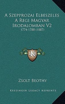 portada A Szepprozai Elbeszeles A Regi Magyar Irodalomban V2: 1774-1788 (1887) (en Húngaro)