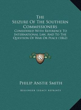 portada the seizure of the southern commissioners the seizure of the southern commissioners: considered with reference to international law, and to the qconsi