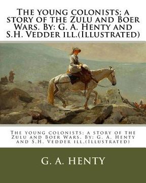 portada The young colonists; a story of the Zulu and Boer Wars. By: G. A. Henty and S.H. Vedder ill.(Illustrated) (en Inglés)