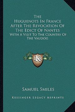 portada the huguenots in france after the revocation of the edict of nantes: with a visit to the country of the vaudois (en Inglés)