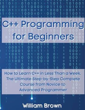 portada C++ Programming for Beginners: How to Learn C++ in Less Than a Week. The Ultimate Step-by-Step Complete Course from Novice to Advanced Programmer (en Inglés)