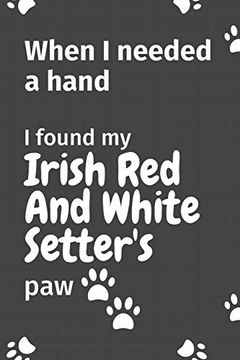 portada When i Needed a Hand, i Found my Irish red and White Setter's Paw: For Irish red and White Setter Puppy Fans 
