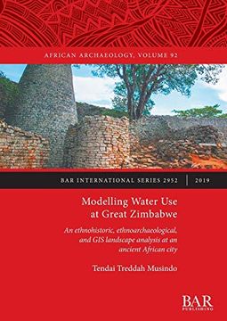 portada Modelling Water use at Great Zimbabwe: An Ethnohistoric, Ethnoarchaeological, and gis Landscape Analysis at an Ancient African City (British Archaeological Reports International Series) (in English)