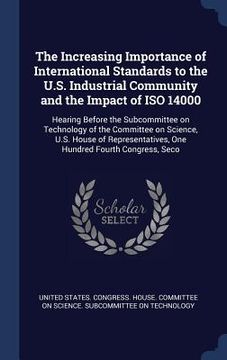 portada The Increasing Importance of International Standards to the U.S. Industrial Community and the Impact of ISO 14000: Hearing Before the Subcommittee on (en Inglés)