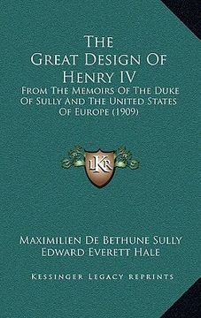 portada the great design of henry iv: from the memoirs of the duke of sully and the united states of europe (1909) (in English)