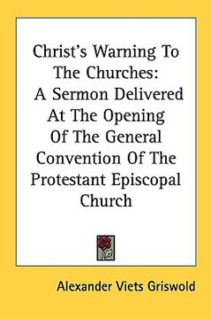 portada christ's warning to the churches: a sermon delivered at the opening of the general convention of the protestant episcopal church (en Inglés)