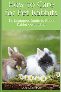 portada How to Care for Pet Rabbits: The beginners Guide to House Rabbit Ownership