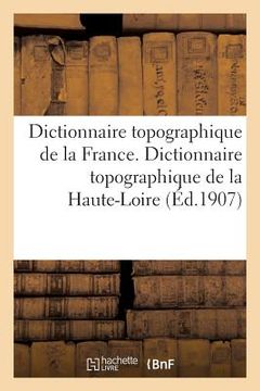 portada Dictionnaire Topographique de la France. Dictionnaire Topographique de la Haute-Loire: Comprenant Les Noms de Lieu Anciens Et Modernes (en Francés)
