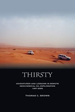 portada Thirsty: Adventures and Lessons in Remote Geochemical Oil Exploration 1997-2005 (en Inglés)