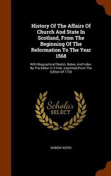 portada History Of The Affairs Of Church And State In Scotland, From The Beginning Of The Reformation To The Year 1568: With Biographical Sketch, Notes, And I (in English)