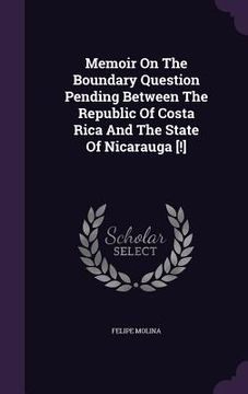 portada Memoir On The Boundary Question Pending Between The Republic Of Costa Rica And The State Of Nicarauga [!] (en Inglés)