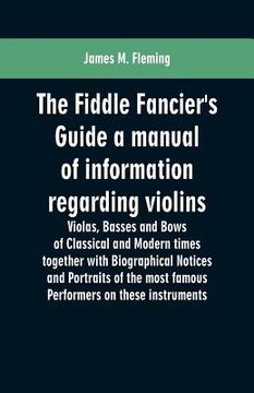 portada The Fiddle Fancier's Guide a manual of information regarding violins, violas, basses and bows of classical and modern times together with Biographical (in English)