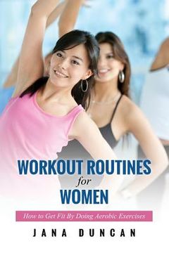 portada Workout Routines for Women: How to Get Fit by Doing Aerobic Exercises