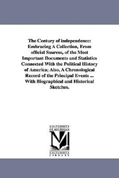 portada the century of independence: embracing a collection, from official sources, of the most important documents and statistics connected with the polit (en Inglés)
