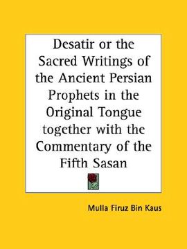 portada desatir or the sacred writings of the ancient persian prophets in the original tongue together with the commentary of the fifth sasan (in English)
