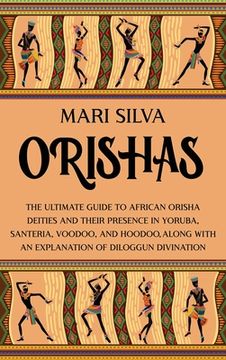 portada Orishas: The Ultimate Guide to African Orisha Deities and Their Presence in Yoruba, Santeria, Voodoo, and Hoodoo, Along With an Explanation of Diloggun Divination (in English)