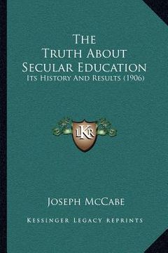 portada the truth about secular education: its history and results (1906) (en Inglés)