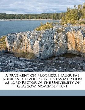 portada a fragment on progress; inaugural address delivered on his installation as lord rector of the university of glasgow, november 1891 (en Inglés)