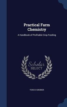 portada Practical Farm Chemistry: A Handbook of Profitable Crop Feeding (en Inglés)