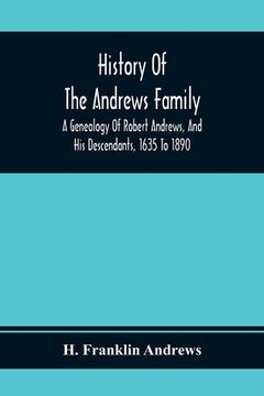 portada History Of The Andrews Family. A Genealogy Of Robert Andrews, And His Descendants, 1635 To 1890 (en Inglés)