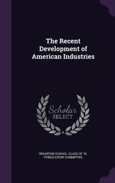portada The Recent Development of American Industries (en Inglés)