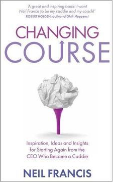 portada Changing Course: Inspiration, Ideas and Insights for Starting Again from the CEO Who Became a Caddie (in English)