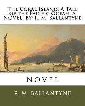 portada The Coral Island: A Tale of the Pacific Ocean. A NOVEL By: R. M. Ballantyne: novel (en Inglés)