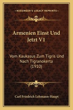 portada Armenien Einst Und Jetzt V1: Vom Kaukasus Zum Tigris Und Nach Tigranokerta (1910) (en Alemán)