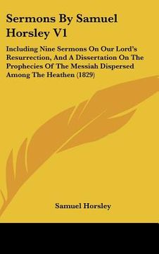 portada sermons by samuel horsley v1: including nine sermons on our lord's resurrection, and a dissertation on the prophecies of the messiah dispersed among (in English)