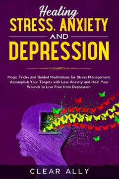 portada Healing Stress, Anxiety and Depression: Magic Tricks and Guided Meditations for Stress Management. Accomplish Your Targets with Less Anxiety and Heal (in English)
