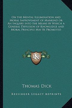portada on the mental illumination and moral improvement of mankind or an inquiry into the means by which a general diffusion of knowledge and moral principle (en Inglés)
