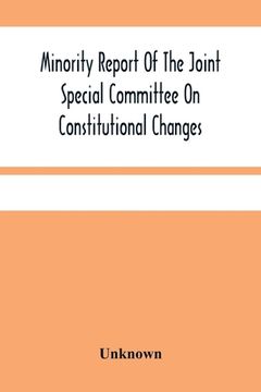 portada Minority Report Of The Joint Special Committee On Constitutional Changes: Made To The General Assembly At Its January Session, A.D. 1887