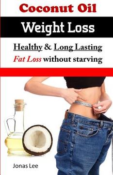 portada Coconut Oil Weight Loss: Healthy Long Lasting Fat Loss Without Starving (en Inglés)