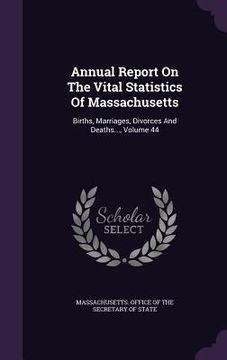 portada Annual Report On The Vital Statistics Of Massachusetts: Births, Marriages, Divorces And Deaths..., Volume 44 (en Inglés)